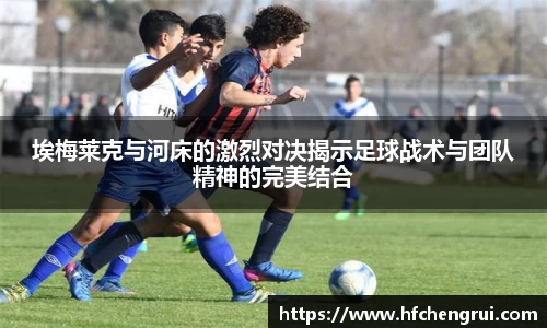 埃梅莱克与河床的激烈对决揭示足球战术与团队精神的完美结合
