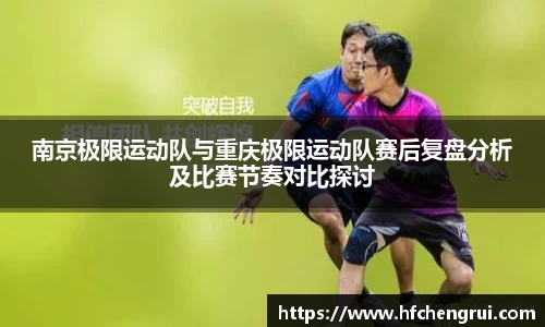 南京极限运动队与重庆极限运动队赛后复盘分析及比赛节奏对比探讨